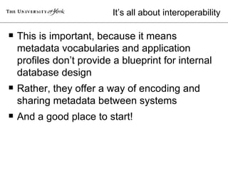 It’s all about interoperability <ul><li>This is important, because it means metadata vocabularies and application profiles...