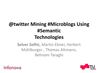 @twitter Mining #MicroblogsUsing #SemanticTechnologies Selver Softic, Martin Ebner, Herbert Mühlburger , Thomas Altmann, Behnam Taraghi 