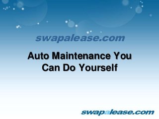 swapalease.com
Auto Maintenance You
Can Do Yourself
 