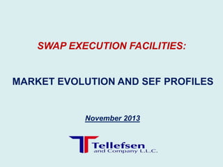 SWAP EXECUTION FACILITIES:

MARKET EVOLUTION AND SEF PROFILES

November 2013

 