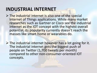 INDUSTRIAL INTERNET
 The industrial internet is also one of the special
Internet of Things applications. While many marke...