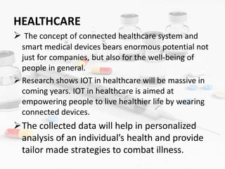HEALTHCARE
 The concept of connected healthcare system and
smart medical devices bears enormous potential not
just for co...