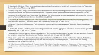 • P. Mahakavi & R Chithra, “Effect of recycled coarse aggregate and manufactured sand in self-compacting concrete,” Australian
Journal of structural Engineering, (2019).
• Navdeep Singh & S.P. Singh, “Validation of carbonation behaviour of self-compacting concrete made with recycled aggregates
using microstructural and crystallization investigations,” European Journal of Environmental and Civil Engineering, (2018).
• Amardeep Singh, Zhenhua Duan, Jianzhuang Xiao & Qiong Liu, “Incorporating recycled aggregates in self-compacting concrete:
a review,” Journal of Sustainable Cement-Based Materials, (2019).
• D Nuralinah, E. Arifi and D Setyowulan, “The experimental compressive strength of normal and self-compacting concrete with
recycled coarse aggregate,” Materials Science and Engineering, Vol 669, pp. 012045, (2019).
• O. Larsen, V. Naruts, O. Aleksandrova, “Self-compacting concrete with recycled aggregates,” Materials Today: Proceedings,
(2019).
• S. Santos, P.R. da Silva, J. de Brito, “Self-compacting concrete with recycled aggregates- A literature review,” Journal of Building
Engineering, Vol. 22, pp, 349-371, (2019).
• Stefania Manzi, Claudio Mazzotti, Maria Chaira Bignozzi, “Self-compacting concrete with recycled concrete aggregate: Study of
the long-term properties,” Construction and Building Materials, Vol. 157, pp. 582-590, (2017).
• Diego Carro-Lopez, Belen Gonzalez-Fonteboa, Jorge de Brito, Fernando Martinez-Abella, Iris Gonzalez-Taboada, Pedro Silva,
“Study of the rheology of self-compacting concrete with fine recycled concrete aggregates,” Construction and Building
Materials, Vol. 96, pp. 491-501, (2015).
• M. Velay-Lizancos, J. Martinez-Lage, P. Vazquez-Burgo, “The effect of recycled aggregates on the accuracy of the maturity method
on vibrated and self-compacting concretes,” ARCHIVES OF CIVIL AND MECHANICAL ENGINEERING, Vol. 19, pp. 311-312,
(2019).
 