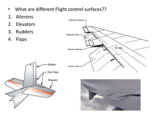• What are different Flight control surfaces??
1. Ailerons
2. Elevators
3. Rudders
4. Flaps
 
