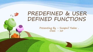 PREDEFINED & USER
DEFINED FUNCTIONS
Presenting By – Swapnil Yadav ,
Class - 10
 