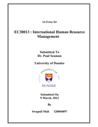 An Essay for


EC30013 : International Human Resource
             Management


             Submitted To
            Dr. Paul Seaman

          University of Dundee




              Submitted On
              9 March, 2012

                    By

         Swapnil Mali    120004897
 