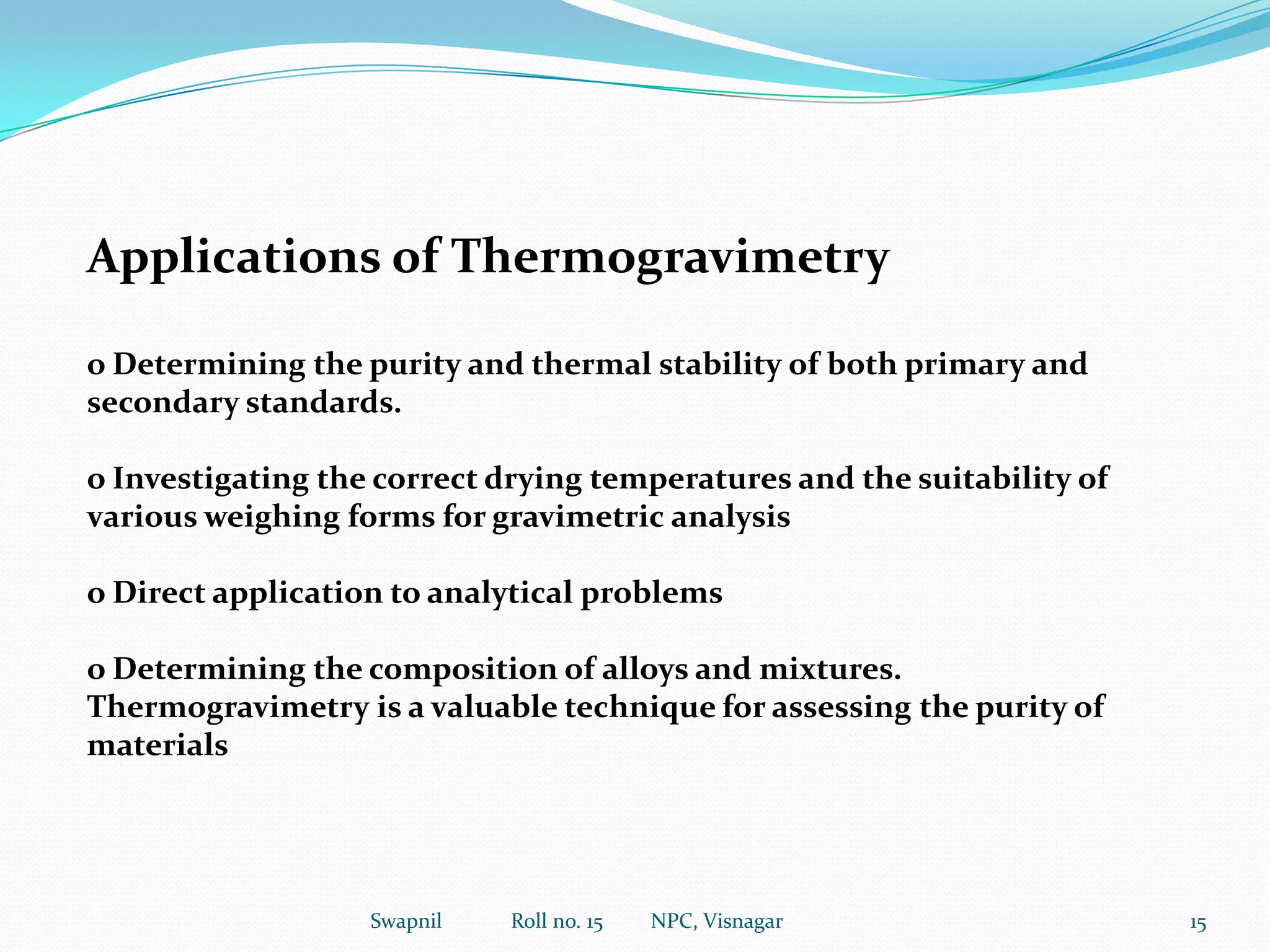  STAGE I: The water of crystallization (or hydration) is lost which corresponds to 2.46 mg(12.3%) eqlt. to 1 mole of H2O in temp range 100-250 c.12.3% wt loss corresponds to 12.3% of the original formula wt of CaCO3H2O(fw=146), hence the product being lost has has a formula wt of 0.123*146=18, which corresponds to H2O. STAGE II:  1 mole of carbon monoxide is evolved corresponding to 3.84 mg (19.2%) in temp. range 400-500 c. Again, 0.192*146=28, which corresponds to carbon monoxide. STAGE III : Finally a mole of CO2 is evolved calcium carbonate that corresponds to 6.02mg (30.1%) in temp range 700-850 c. The wt loss is 0.301*146= 44, which corresponds to CO2.6Swapnil             Roll no. 15         NPC, Visnagar