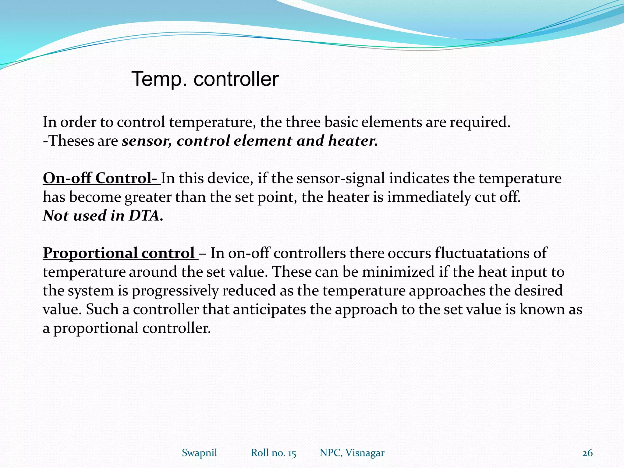 o Thermogravimetry may be used to determine the composition of binary mixtures. E.g. for Ca and strontium binary mixture. Here the decomposition temperature for CaCO3 is 650 to 850 C. Where for strontium carbonate the decomposition temperature is 950 to 1150C. Both carbonates decompose to their oxides with the evolution of carbon dioxide. Hence the amount of calcium and strontium present in a mixture may be calculated from the weight losses due to the evolution of carbon dioxide at the lower and higher temperature ranges respectively.o This method can also be extended to the analysis of a three component mixtures.o The most important applications of thermogravimetry is in examining the thermal stability of polymers.17Swapnil             Roll no. 15         NPC, Visnagar