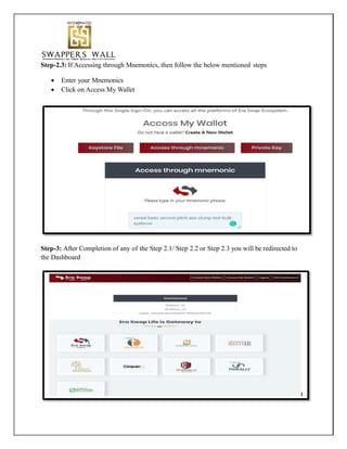 Step-2.3: If Accessing through Mnemonics, then follow the below mentioned steps
 Enter your Mnemonics
 Click on Access My Wallet
Step-3: After Completion of any of the Step 2.1/ Step 2.2 or Step 2.3 you will be redirected to
the Dashboard
 