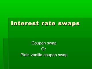 Interest rate swapsInterest rate swaps
Coupon swapCoupon swap
OrOr
Plain vanilla coupon swapPlain vanilla coupon swap
 