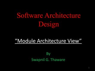 “Module Architecture View”
By
Swapnil G. Thaware
Software Architecture
Design
1
 