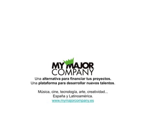 Una alternativa para financiar tus proyectos.
Una plataforma para desarrollar nuevos talentos.
Música, cine, tecnología, arte, creatividad...
España y Latinoamérica.
www.mymajorcompany.es
 