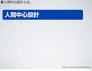 人間中心設計
Copyright (C) 2012 hcdvalue All Rights Reserved.
■人間中心設計とは。
14
 