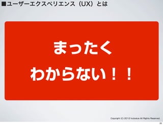 まったく
わからない！！
Copyright (C) 2012 hcdvalue All Rights Reserved.
■ユーザーエクスペリエンス（UX）とは
20
 