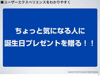 ちょっと気になる人に
誕生日プレゼントを贈る！！
■ユーザーエクスペリエンスをわかりやすく
Copyright (C) 2012 hcdvalue All Rights Reserved.
21
 