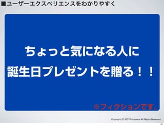 ちょっと気になる人に
誕生日プレゼントを贈る！！
■ユーザーエクスペリエンスをわかりやすく
Copyright (C) 2012 hcdvalue All Rights Reserved.
※フィクションです。
21
 