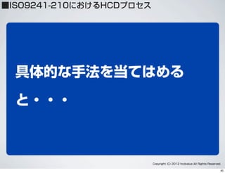 Copyright (C) 2012 hcdvalue All Rights Reserved.
具体的な手法を当てはめる
と・・・
■ISO9241-210におけるHCDプロセス
40
 