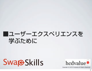 ■ユーザーエクスペリエンスを
 学ぶために
Copyright (C) 2012 hcdvalue All Rights Reserved.
61
 