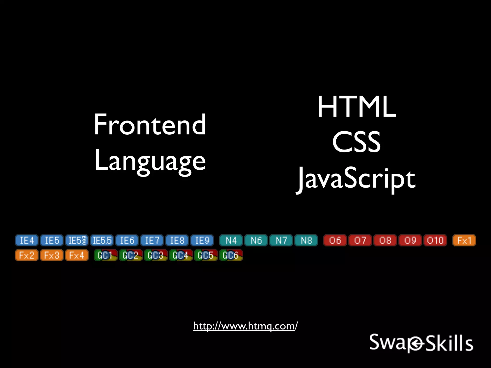HTML
Frontend
                             CSS
Language
                          JavaScript



       http://www.htmq.com/
 