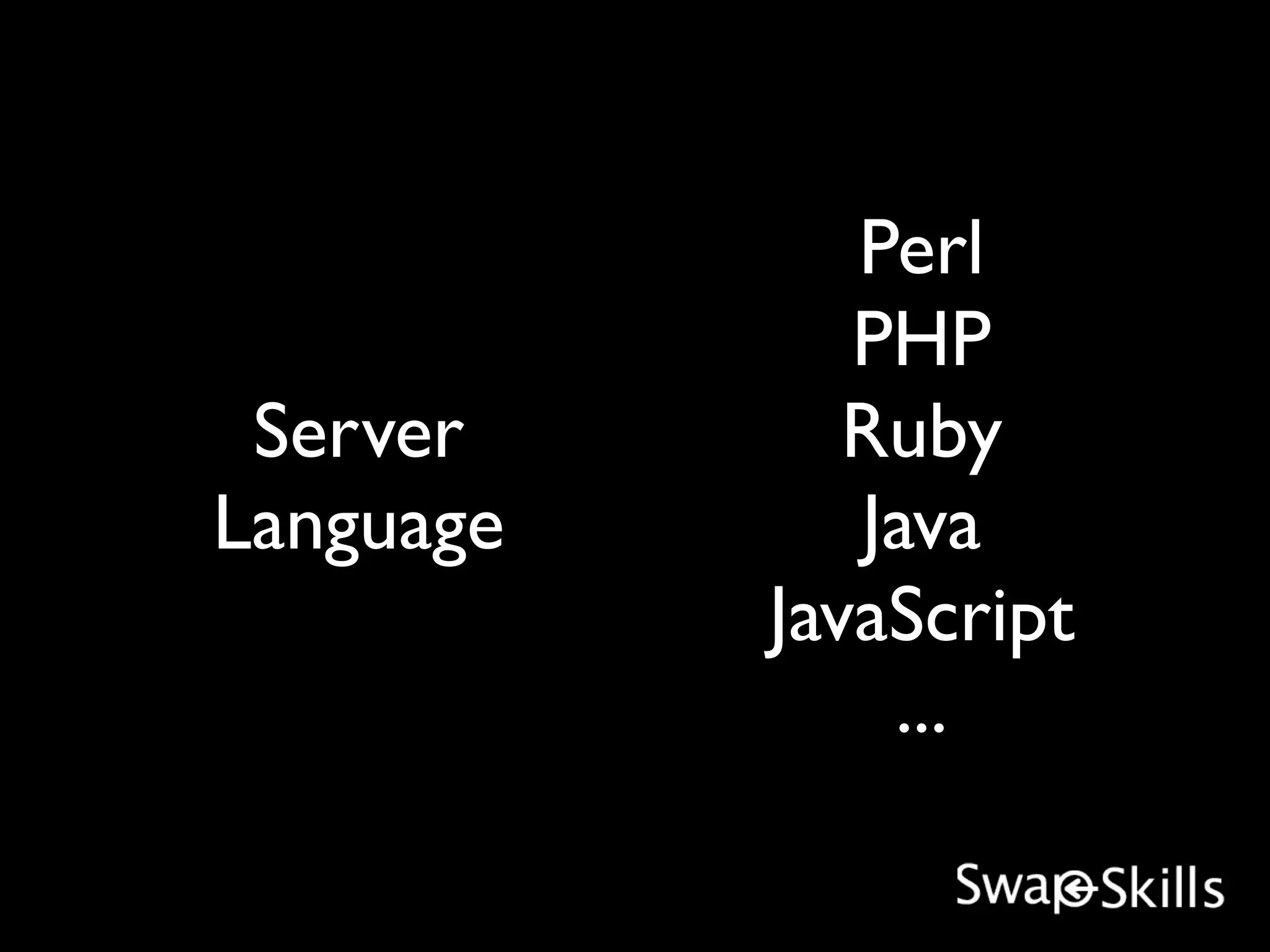 Perl
              PHP
 Server       Ruby
Language      Java
           JavaScript
               ...
 