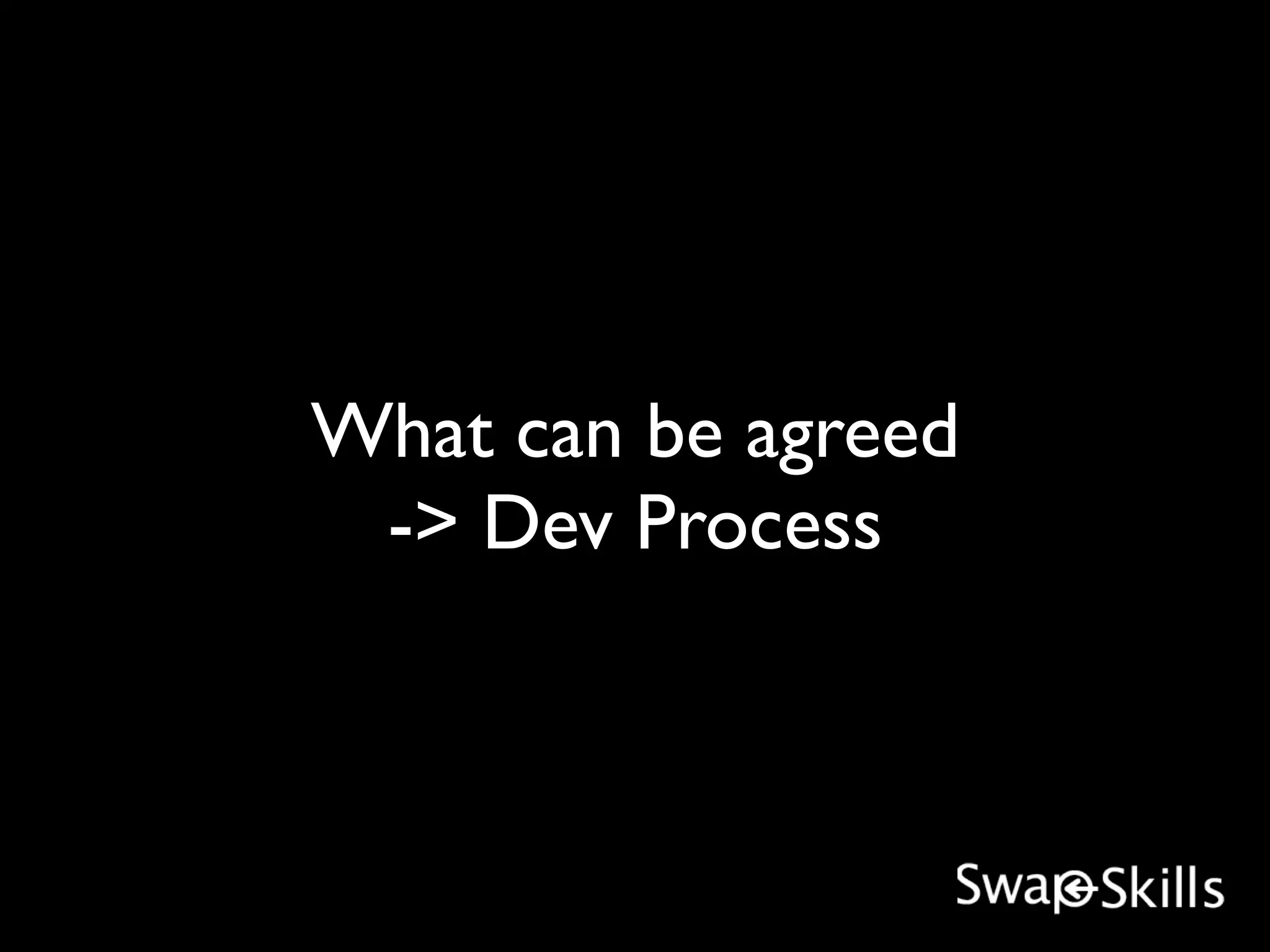 What can be agreed
 -> Dev Process
 