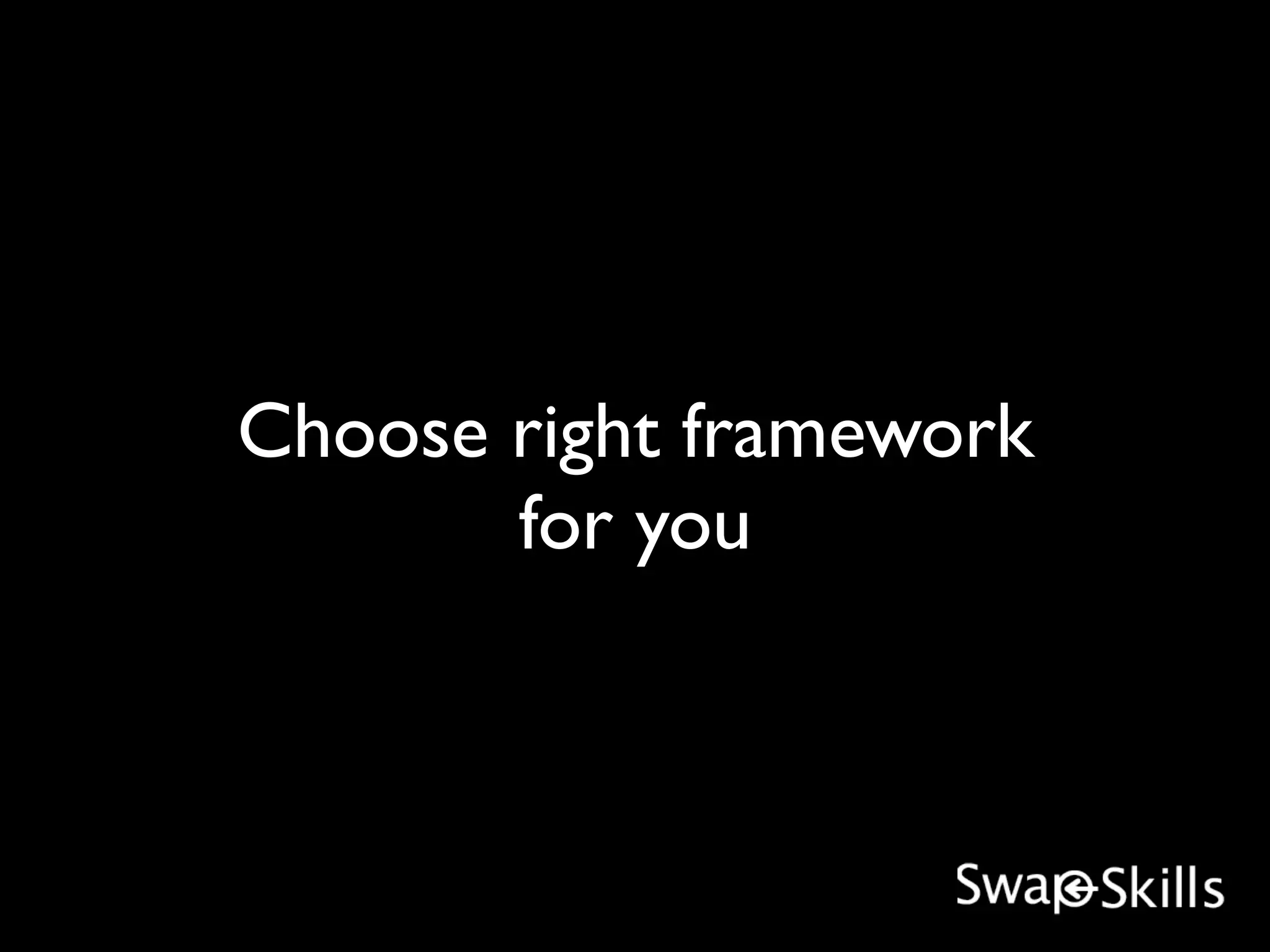 Choose right framework
       for you
 