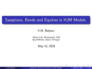 .
.
.
.
.
.
.
.
.
.
.
.
.
.
.
.
.
.
.
.
.
.
.
.
.
.
.
.
.
.
.
.
.
.
.
.
.
.
.
.
Swaptions, Bonds and Equities in HJM Models.
V.M. Belyaev
Allianz Life, Minneapolis, USA
QuantMinds, Lisbon, Portugal
May 15, 2018
V.M. Belyaev Swaptions, Bonds and Equities in HJM Models. May 15, 2018 1 / 60
 
