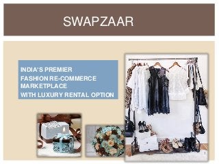 INDIA’S PREMIER
FASHION RE-COMMERCE
MARKETPLACE
WITH LUXURY RENTAL OPTION
SWAPZAAR
1
 