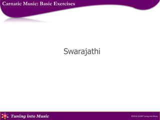 Copyright © 2013-16, MR, Tuning into Music.
Tuning into Music
Swarajathi
©2014-16 MR Tuning into Music.
Carnatic Music: Basic Exercises
 