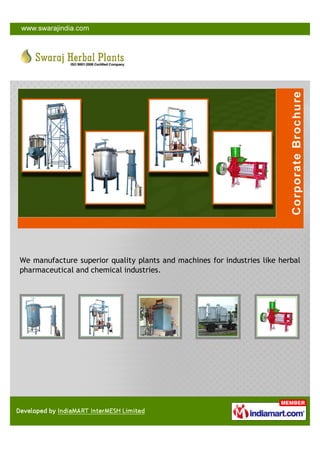 We manufacture superior quality plants and machines for industries like herbal
pharmaceutical and chemical industries.
 