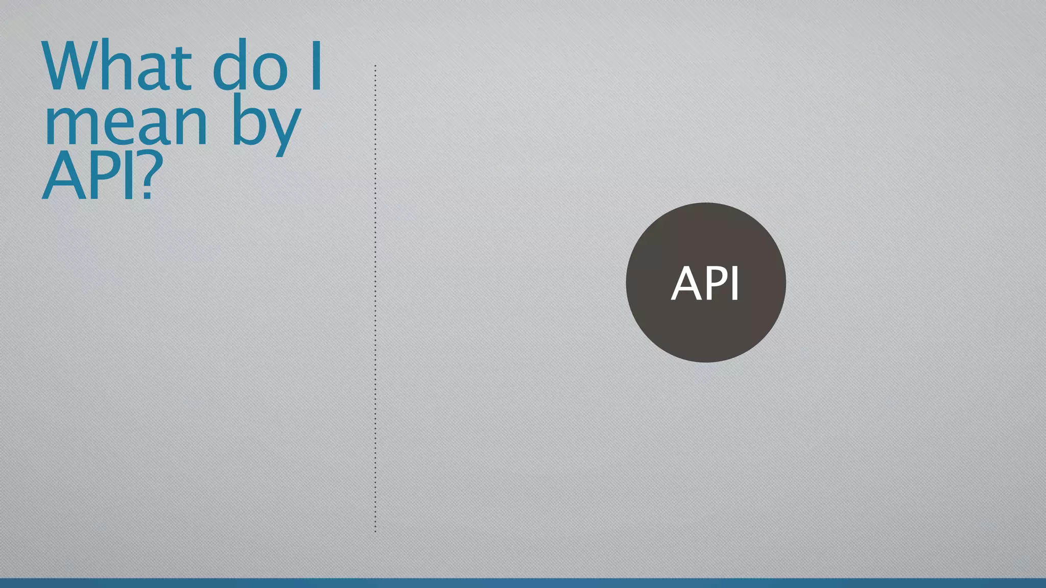 What do I
mean by
API?
            API
 