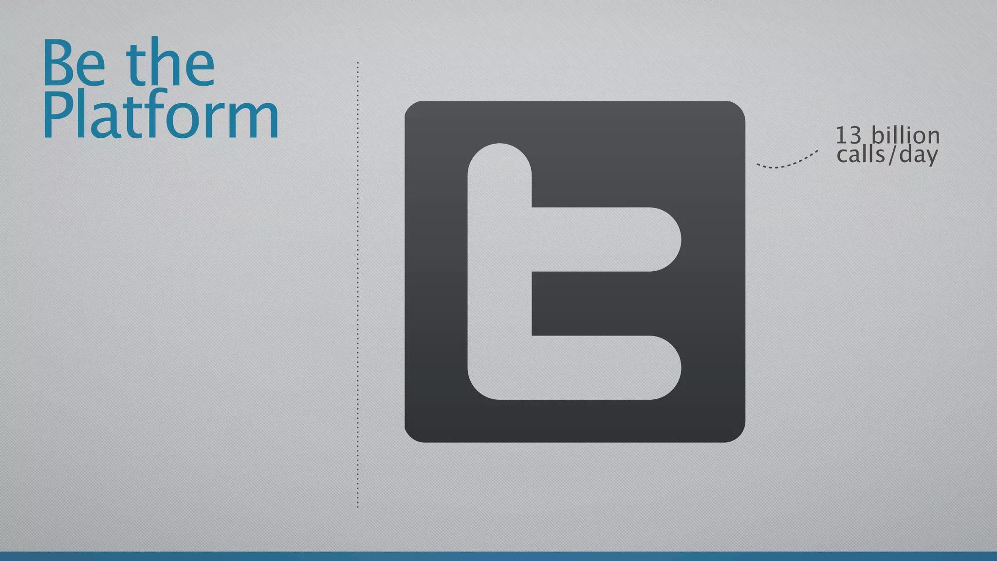 Be the
Platform   13 billion
           calls/day
 