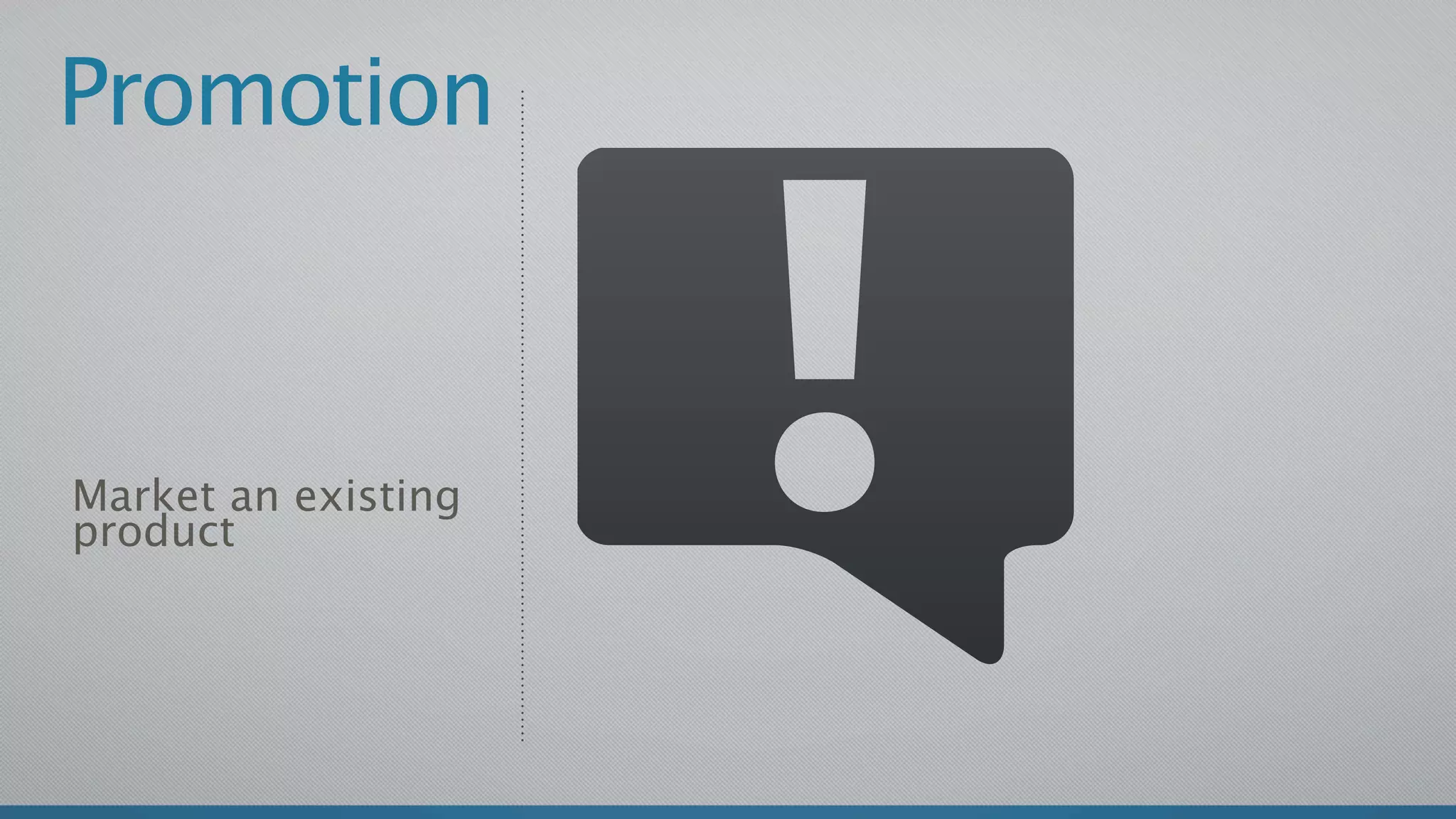 Promotion



Market an existing
product
 