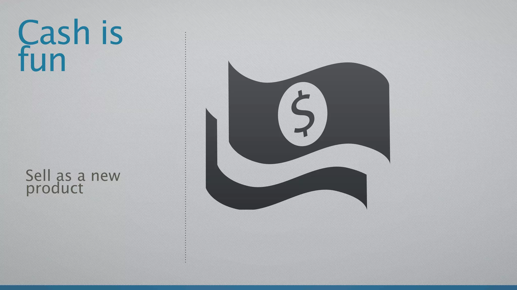 Cash is
fun


Sell as a new
product
 