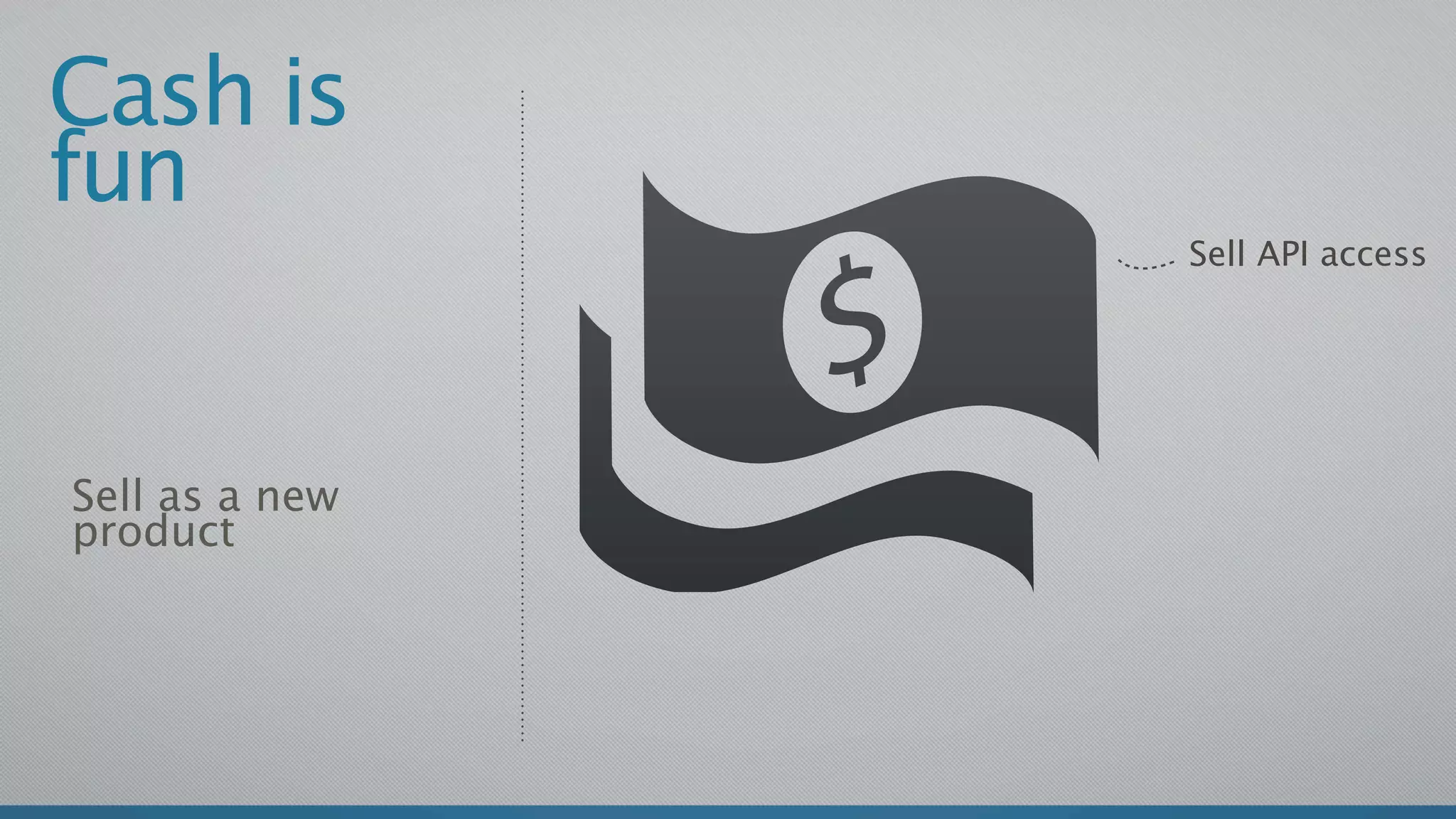 Cash is
fun
                Sell API access




Sell as a new
product
 