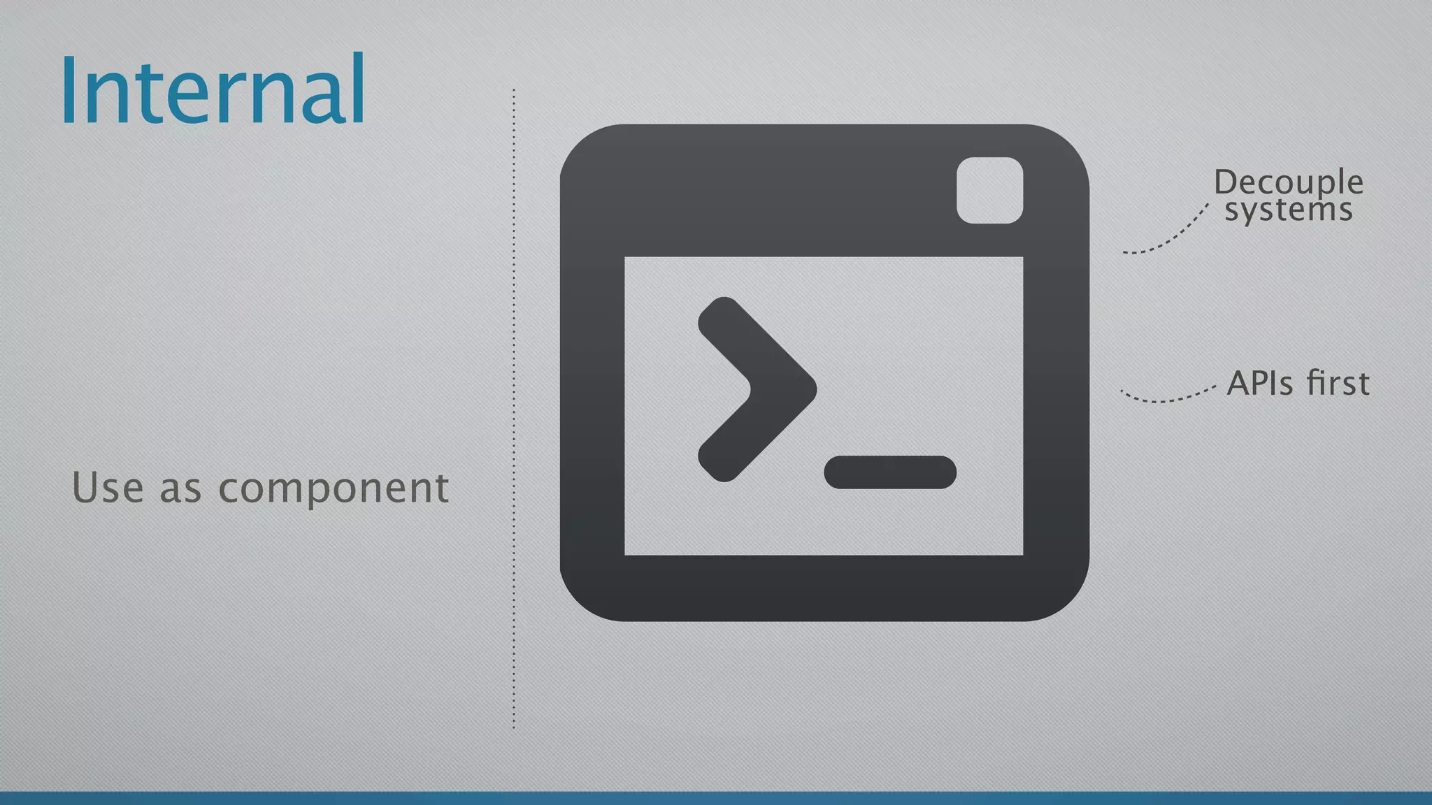 Internal
                   Decouple
                   systems




                   APIs ﬁrst


Use as component
 