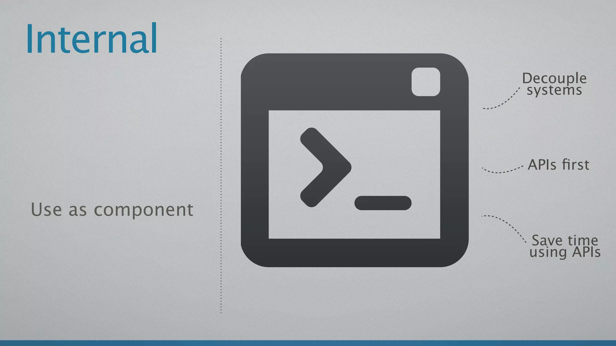 Internal
                   Decouple
                   systems




                   APIs ﬁrst


Use as component
                   Save time
                   using APIs
 