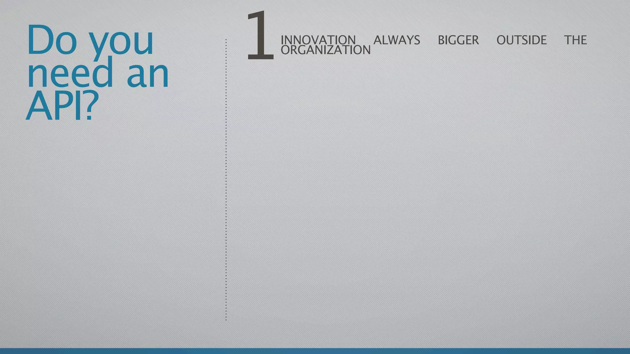 Do you
need an
          1   INNOVATION ALWAYS
              ORGANIZATION
                                  BIGGER   OUTSIDE   THE




API?
 