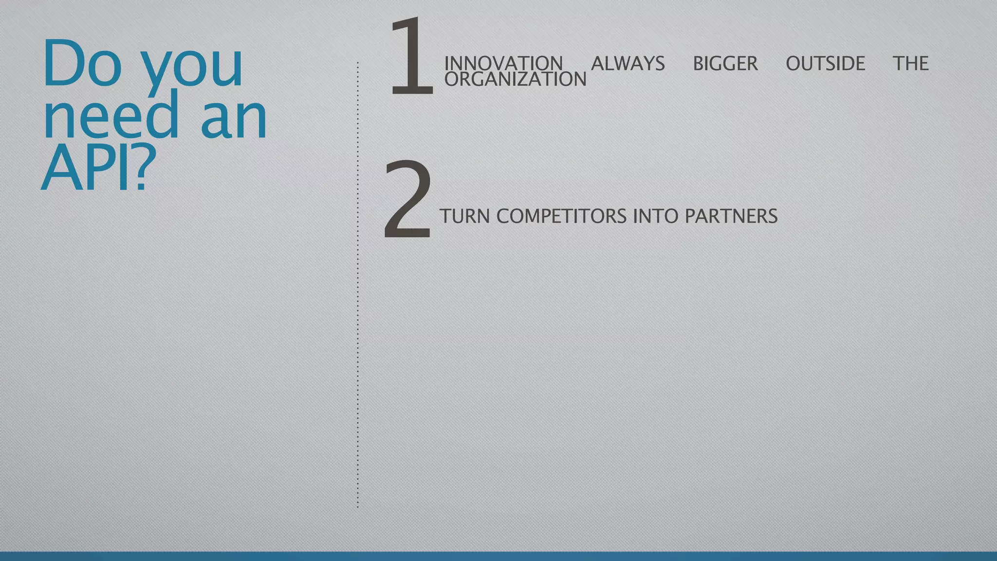 Do you
need an
          1   INNOVATION ALWAYS
              ORGANIZATION
                                  BIGGER   OUTSIDE   THE




API?
          2
          TURN COMPETITORS INTO PARTNERS
 