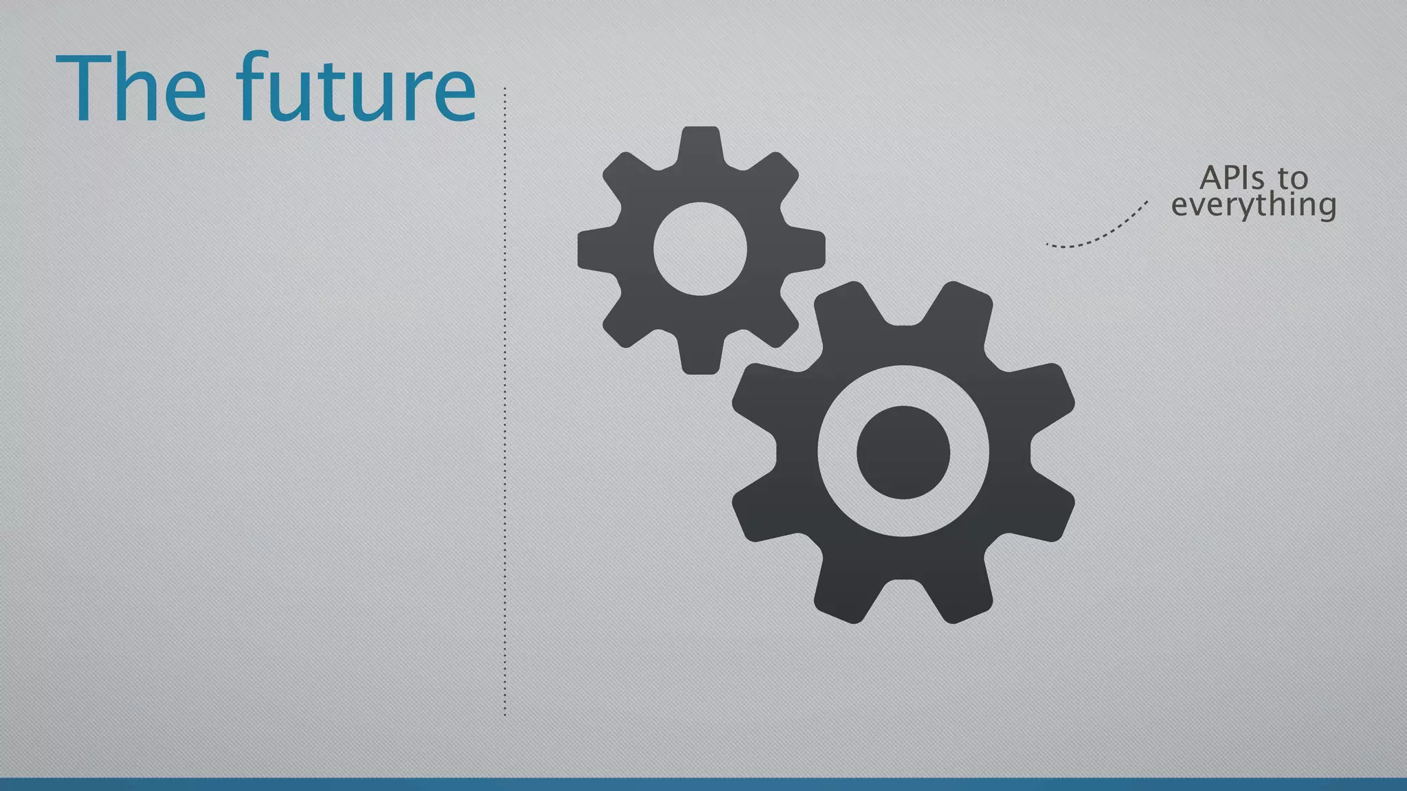 The future
               APIs to
             everything
 