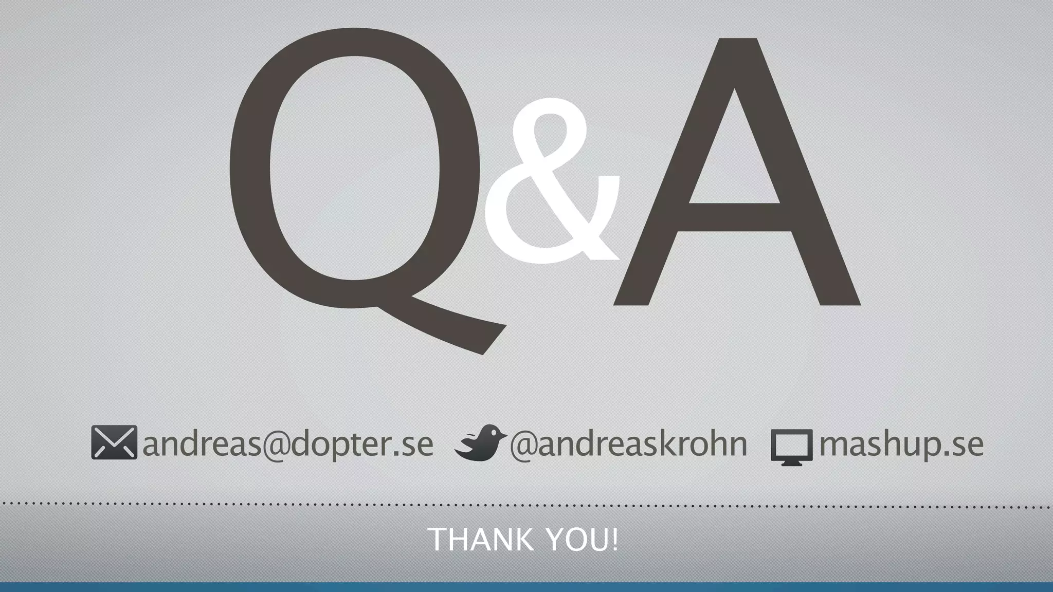 QA
andreas@dopter.se
                    &
                    @andreaskrohn   mashup.se

                THANK YOU!
 
