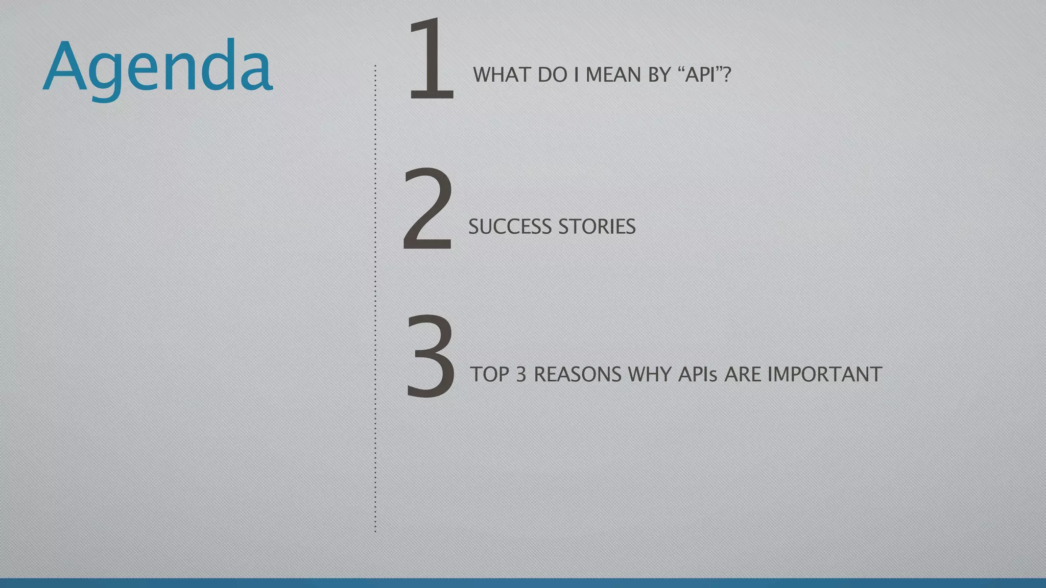 Agenda   1   WHAT DO I MEAN BY “API”?




         2   SUCCESS STORIES




         3   TOP 3 REASONS WHY APIs ARE IMPORTANT
 