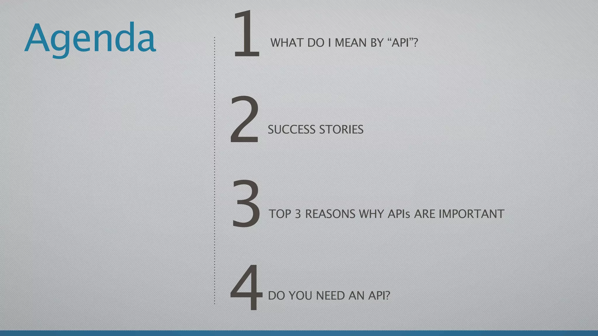 Agenda   1   WHAT DO I MEAN BY “API”?




         2   SUCCESS STORIES




         3   TOP 3 REASONS WHY APIs ARE IMPORTANT




         4   DO YOU NEED AN API?
 