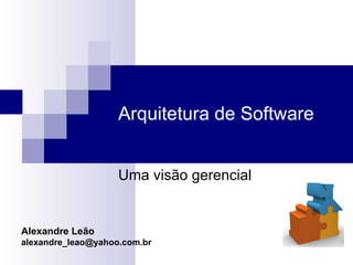Arquitetura de Software Alexandre Leão [email_address] Uma visão gerencial 
