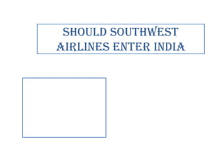 Should SOUTHWEST
AIRLINES Enter india

 