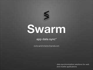 Swarm
reactive data sync middleware
victor.grishchenko@gmail.com
 