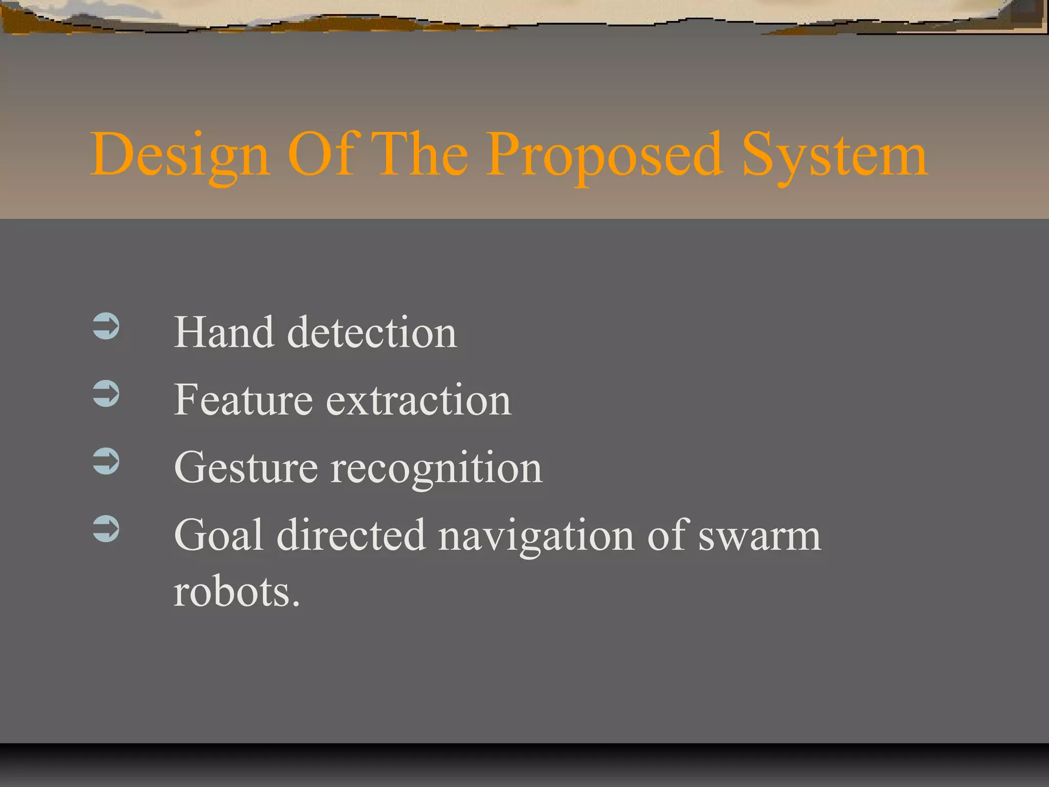 Design Of The Proposed System
 Hand detection
 Feature extraction
 Gesture recognition
 Goal directed navigation of swarm
robots.
 