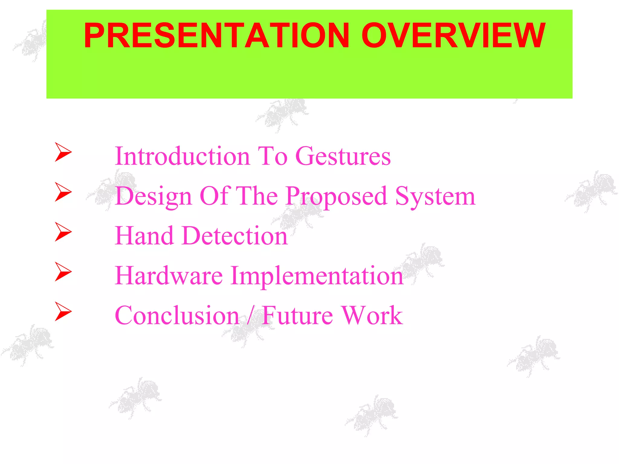PRESENTATION OVERVIEW
 Introduction To Gestures
 Design Of The Proposed System
 Hand Detection
 Hardware Implementation
 Conclusion / Future Work
 