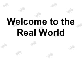 Welcome to the
Real World
 