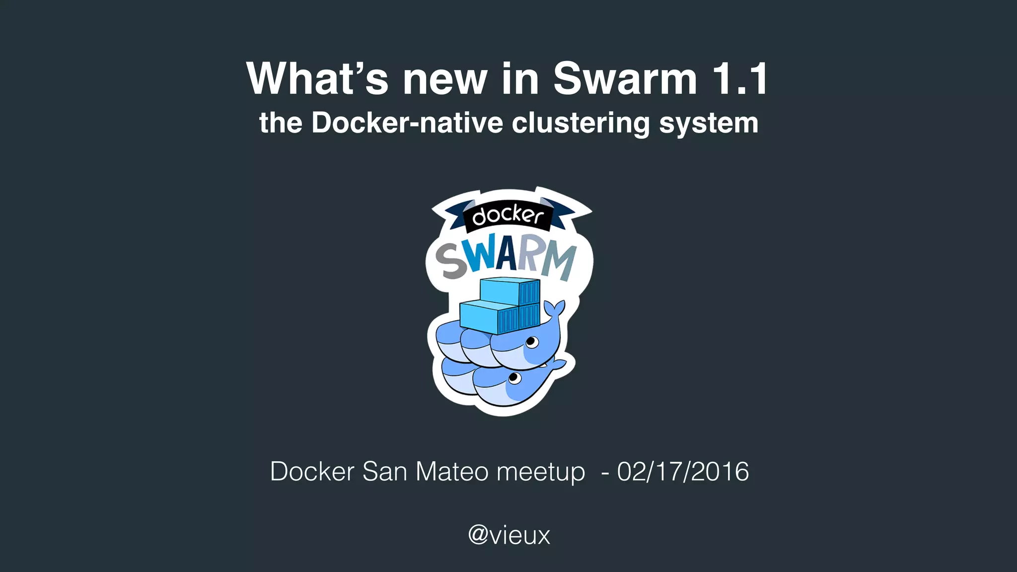 What’s new in Swarm 1.1
the Docker-native clustering system
Docker San Mateo meetup - 02/17/2016
@vieux
 